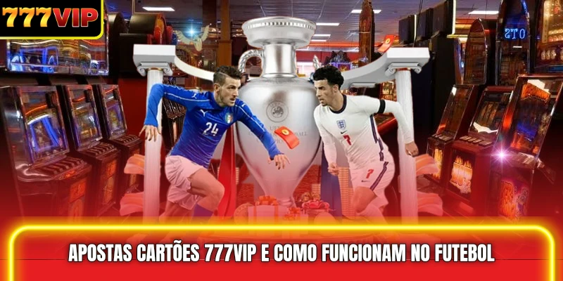Apostas Cartões 777VIP e como funcionam no futebol