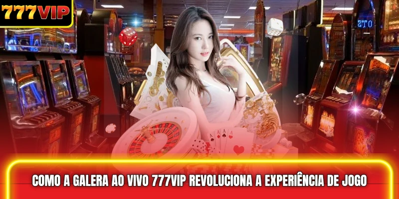  Como a Galera Ao Vivo 777VIP Revoluciona a Experiência de Jogo