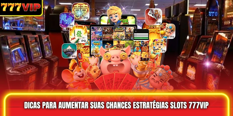 Dicas para Aumentar suas Chances Estratégias slots 777VIP