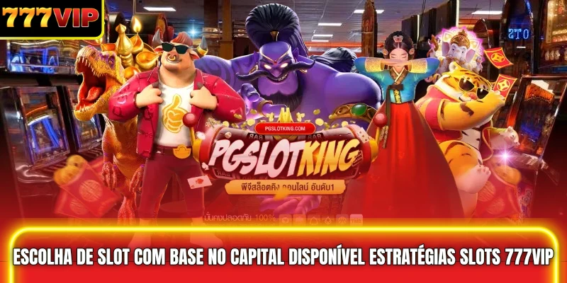 Escolha de Slot com Base no Capital Disponível Estratégias slots 777VIP