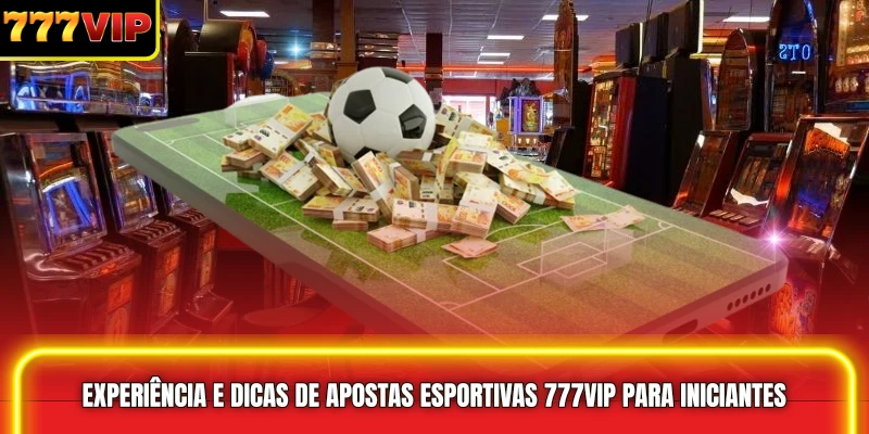 Experiência e dicas de Apostas esportivas 777VIP para iniciantes
