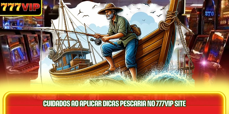 cuidados-ao-aplicar-dicas-pescaria-no-777vip-site