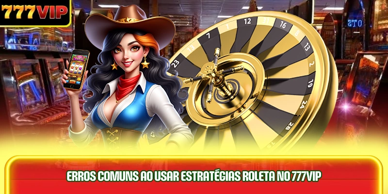 erros-comuns-ao-usar-estrategias-roleta-no-777vip