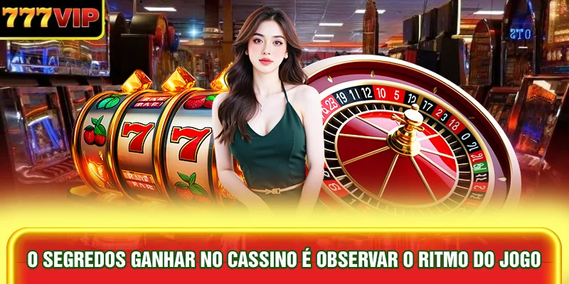 o-segredos-ganhar-no-cassino-e-observar-o-ritmo-do-jogo